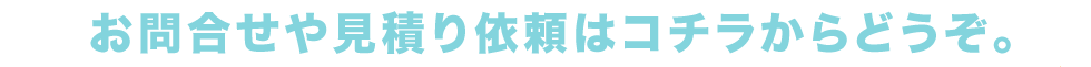 お問合せや見積もり依頼はこちらからどうぞ